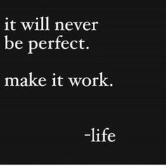 a quote that reads, it will never be perfect to make it work - life