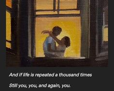 a painting of a man holding a woman in front of a window with the words and if life repeated a thousand times, still you, and again,