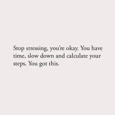 a white wall with the words stop stressing you're okay you have time, slow down and calculate your steps