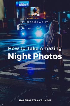 a woman standing in the street at night with text overlay reading how to take amazing night photos