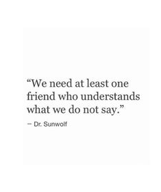 a quote that says we need at least one friend who understands what we do not say