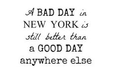 a black and white quote with the words, bad day in new york is still better than