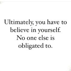 a quote that says,'ultimately you have to believe in yourself no one else is