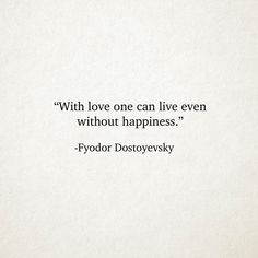 a quote that reads, with love one can live even without happiness - fyodor dostovevsky