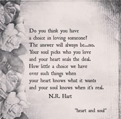 a poem written in black and white on paper with flowers around it, which reads do you think you have a choice in loving someone? the answer will always be