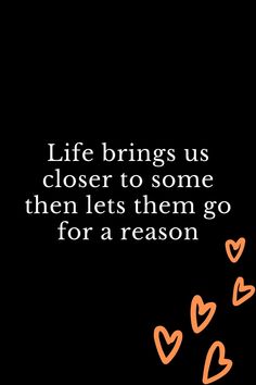 a black background with an orange and white quote that says, life brings us closer to some then lets them go for a reason