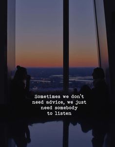 two people sitting at a table in front of a window with the words sometimes we don't need advice, we just need somebody to listen to listen to listen to listen