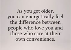 the quote as you get older, you can energetically feel the difference between people who love you and those who care at their own convenience