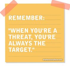 a piece of paper with the words, remember when you're a threat, you're always the target