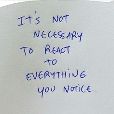 a piece of paper with writing on it that says, it's not necessary to react to everything you notice