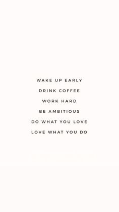 the words are written in black and white on a white background that says, wake up early drink coffee work hard be ambitious do what you love