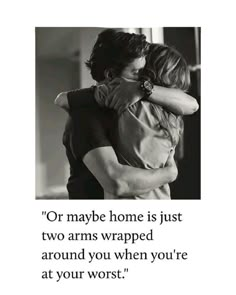 two people hugging each other with the words, or maybe home is just two arms wrapped around you when you're at your worst