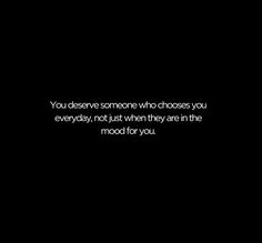 a black and white photo with the words you deserves someone who chooses you everyday, not just when they are in the mood for you