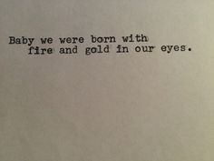 an old typewriter with the words baby we were born with fire and gold in our eyes