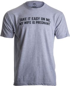 a t - shirt that says take it easy on me my wife is pregnant