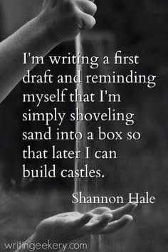 someone is writing a first draft and reminding himself that i'm simply shoveling sand into a box so that later i can build castles