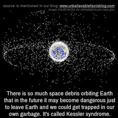 there is so much space debris orbiting earth that in the future may become dangerous just to leave earth and we could get trapped in our own garbage