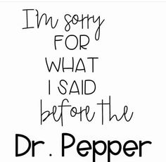 a black and white poster with the words i'm sorry for what i said before the dr pepper