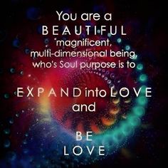 an image with the quote you are a beautiful magnificent multi - dimensional being who's soul purpose is to be and love