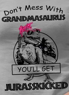 a t - shirt that says, don't mess with grandamasauruss you'll get jurasskiked