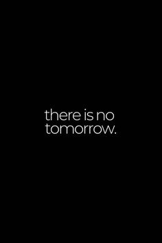 there is no tomorrow text on a black background with white letters in the middle and bottom right corner