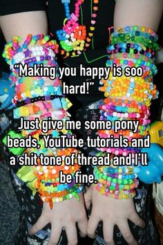 someone wearing colorful bracelets with the words making you happy is so hard just give me some pony beads, youtube