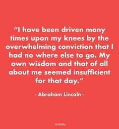 abraham lincoln quote i have been driven many times upon my knees