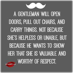 a gentleman will open doors, pull out chairs, and carry things not because she's helpless or unable but because he wants to show her that she is valuable and worthy of respect