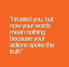 an orange background with the words i trust you, but now your words mean nothing because your actions spoke the truth