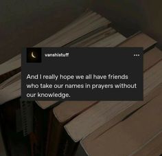 a stack of books with the caption and i really hope we all have friends who take our names in prayer without our knowledge