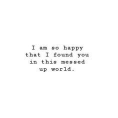 the words i am so happy that i found you in this messed up world