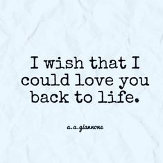 the quote i wish that i could love you back to life