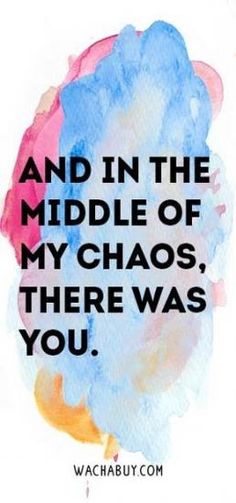 a quote that says, and in the middle of my chaos, there was you