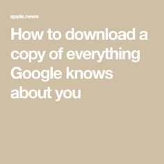 the text how to download a copy of everything google knows about you on a beige background