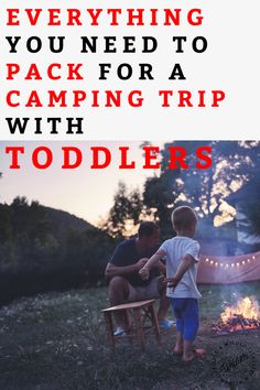 a father and son sitting around a campfire with the text, everything you need to pack for a camping trip with toddlers