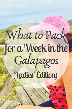 a woman wearing a pink hat sitting on a wooden bench with the words what to pack for a week in the galaagos ladies's edition