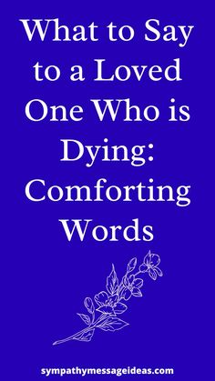 a blue background with the words what to say to a loved one who is dying comforting words