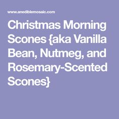 christmas morning scenes aka vanilla bean nutmeg and rosemary - scented scones