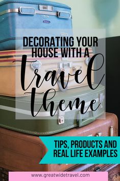 suitcases stacked on top of each other with the words decorating your house with a travel theme tips, products and real life examples