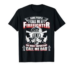 some people call me a firefighter the most important call me dad t - shirt