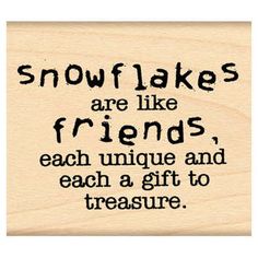 a rubber stamp with the words snowflakes are like friends each unique and each gift to