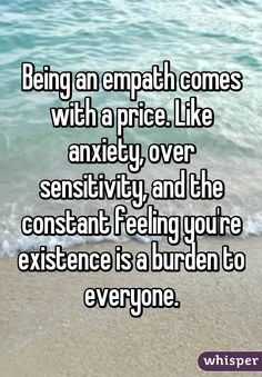 Being an empath comes with a price. Like anxiety, over sensitivity, and the constant feeling you're existence is a burden to everyone. Feeling Like A Burden To Others, Feeling Like A Burden, Being An Empath, Empath Traits, Intuitive Empath, An Empath, Infp Personality, Sensitive Person, A Burden