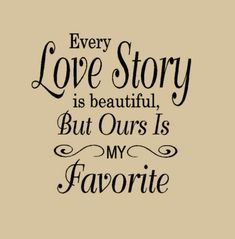 a quote that says, every love story is beautiful but ours is my favorite