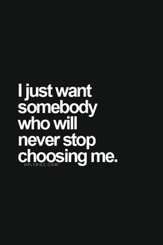 the words i just want somebody who will never stop choosing me