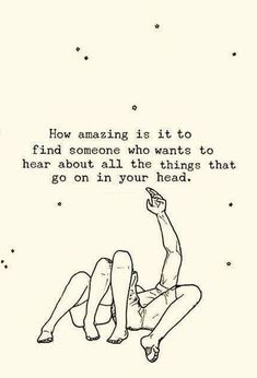 a drawing of a person laying on the ground with a quote above it that says how amazing is it to find someone who wants to hear about all the things that go on in your head