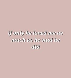 a quote that says, if only he loved me as much as he said he did