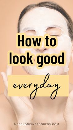 a woman with facial mask on and text overlay that reads how to look good everyday