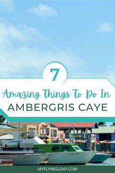 boats in the water with text overlay saying 7 amazing things to do in amergris caye