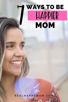 a woman smiling with the text 7 ways to be happy for mom