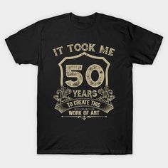 a black shirt that says it took me 50 years to create this work of art